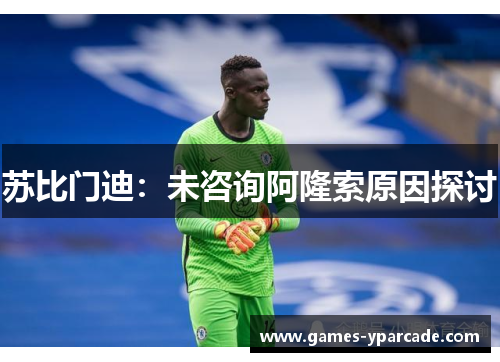 苏比门迪：未咨询阿隆索原因探讨