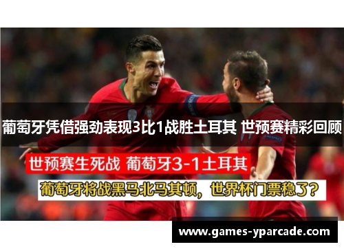 葡萄牙凭借强劲表现3比1战胜土耳其 世预赛精彩回顾