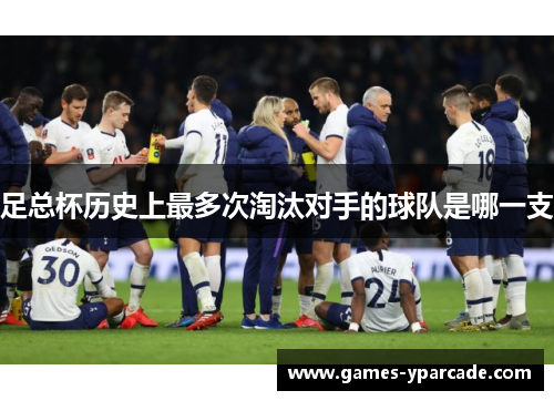 足总杯历史上最多次淘汰对手的球队是哪一支