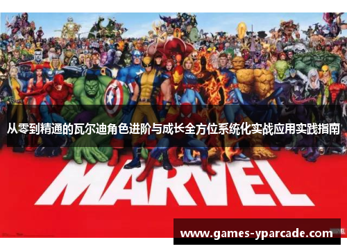 从零到精通的瓦尔迪角色进阶与成长全方位系统化实战应用实践指南