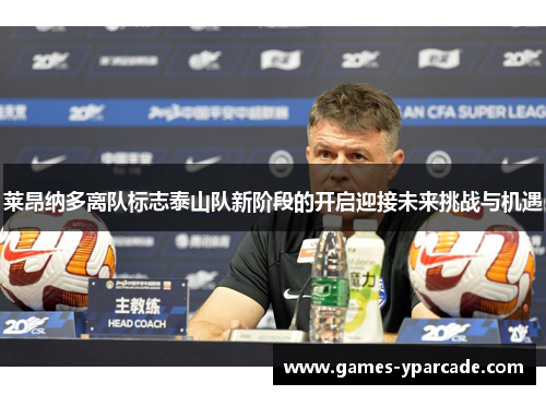 莱昂纳多离队标志泰山队新阶段的开启迎接未来挑战与机遇 莱昂纳多离队标志泰山队新阶段的开启迎接未来挑战与机遇