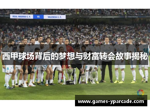 西甲球场背后的梦想与财富转会故事揭秘 西甲球场背后的梦想与财富转会故事揭秘