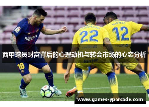 西甲球员财富背后的心理动机与转会市场的心态分析