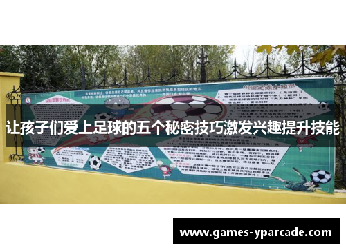 让孩子们爱上足球的五个秘密技巧激发兴趣提升技能 让孩子们爱上足球的五个秘密技巧激发兴趣提升技能