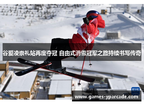 谷爱凌崇礼站再度夺冠 自由式滑雪冠军之路持续书写传奇