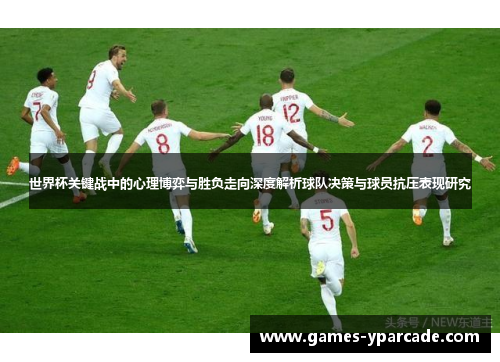 世界杯关键战中的心理博弈与胜负走向深度解析球队决策与球员抗压表现研究 世界杯关键战中的心理博弈与胜负走向深度解析球队决策与球员抗压表现研究
