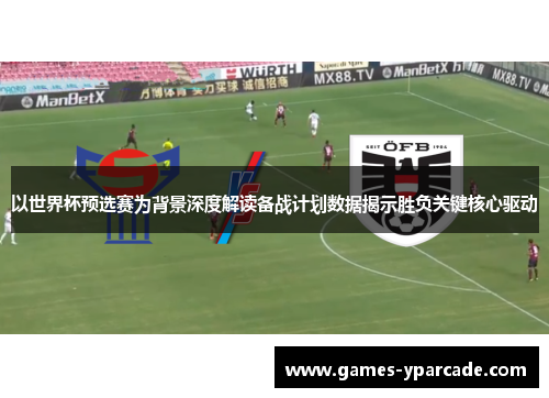 以世界杯预选赛为背景深度解读备战计划数据揭示胜负关键核心驱动