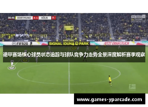 德甲赛场核心球员状态追踪与球队竞争力走势全景深度解析赛季观察 德甲赛场核心球员状态追踪与球队竞争力走势全景深度解析赛季观察