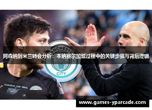 阿森纳到米兰转会分析：本纳赛尔加盟过程中的关键步骤与背后逻辑