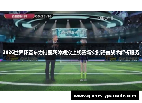 2026世界杯宣布为持票残障观众上线赛场实时语音战术解析服务 2026世界杯宣布为持票残障观众上线赛场实时语音战术解析服务