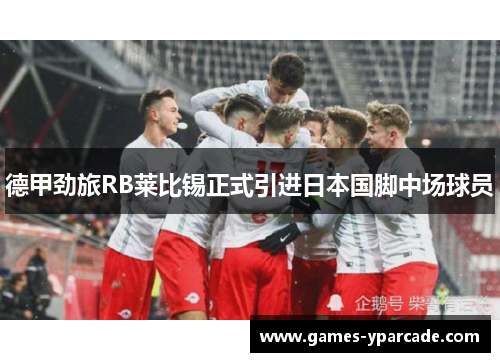 德甲劲旅RB莱比锡正式引进日本国脚中场球员