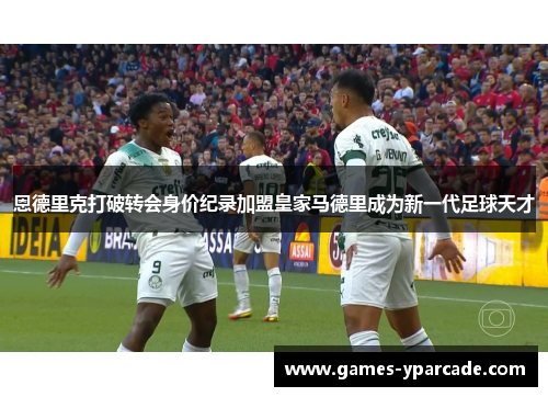 恩德里克打破转会身价纪录加盟皇家马德里成为新一代足球天才