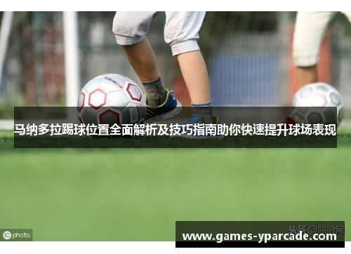 马纳多拉踢球位置全面解析及技巧指南助你快速提升球场表现 马纳多拉踢球位置全面解析及技巧指南助你快速提升球场表现