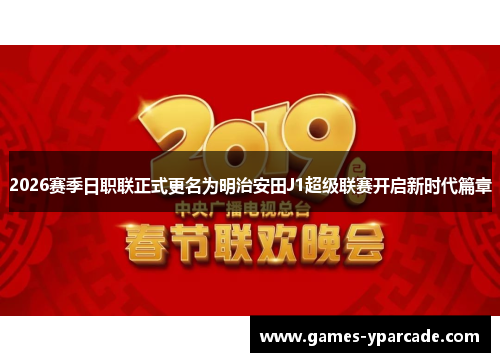 2026赛季日职联正式更名为明治安田J1超级联赛开启新时代篇章 2026赛季日职联正式更名为明治安田J1超级联赛开启新时代篇章