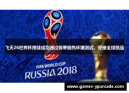 飞天26世界杯用球成功通过极寒极热环境测试，迎接全球挑战
