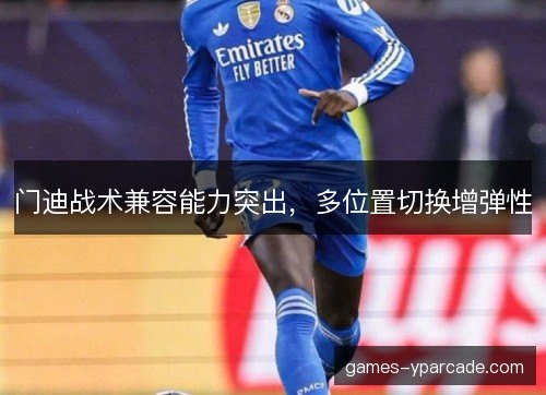 门迪战术兼容能力突出，多位置切换增弹性